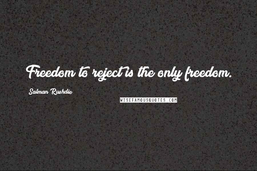 Salman Rushdie Quotes: Freedom to reject is the only freedom.