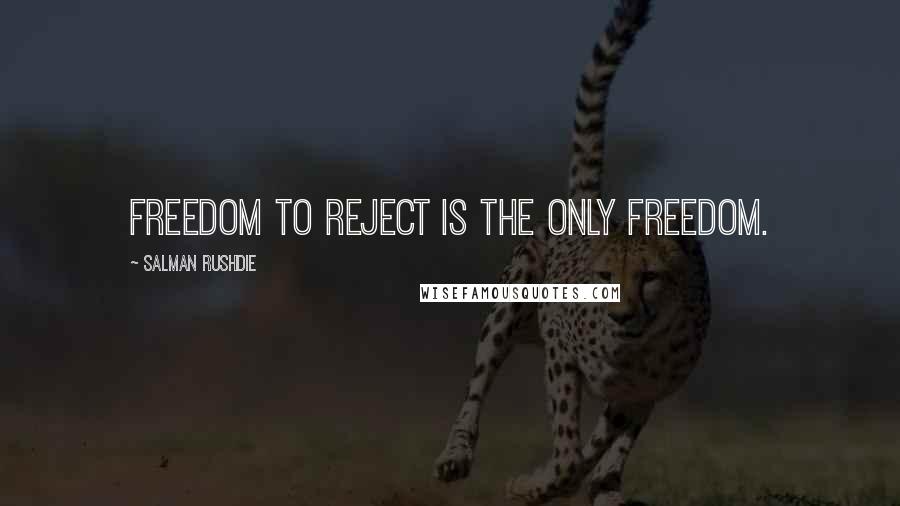 Salman Rushdie Quotes: Freedom to reject is the only freedom.
