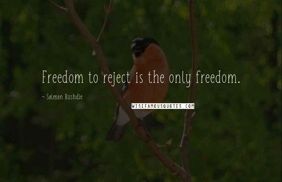 Salman Rushdie Quotes: Freedom to reject is the only freedom.