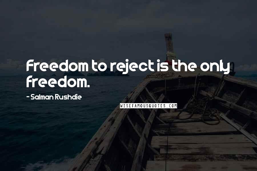 Salman Rushdie Quotes: Freedom to reject is the only freedom.