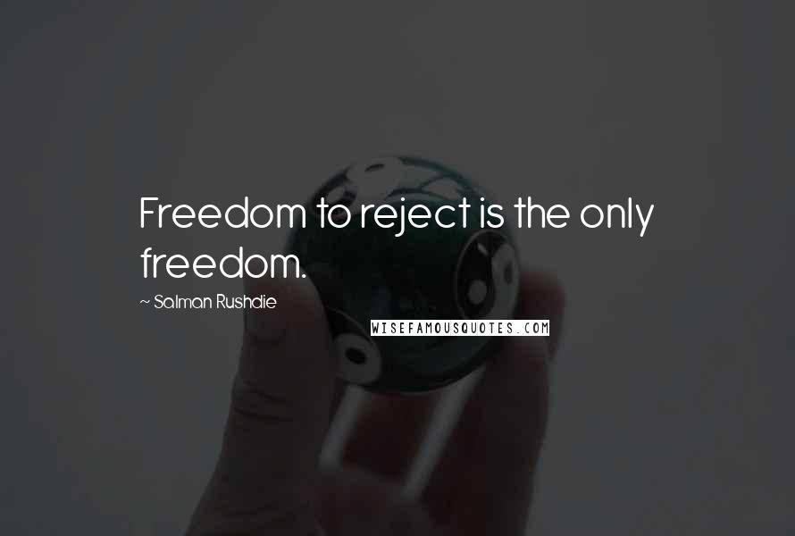 Salman Rushdie Quotes: Freedom to reject is the only freedom.