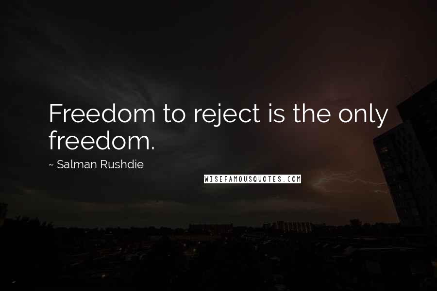 Salman Rushdie Quotes: Freedom to reject is the only freedom.