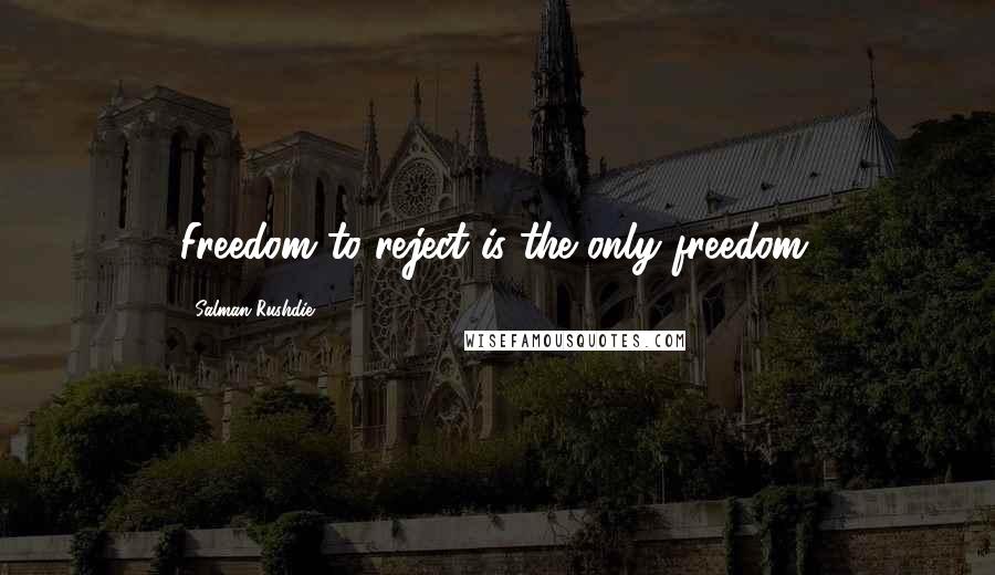 Salman Rushdie Quotes: Freedom to reject is the only freedom.