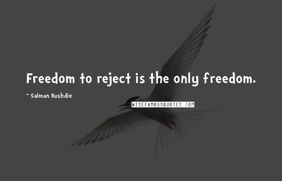 Salman Rushdie Quotes: Freedom to reject is the only freedom.