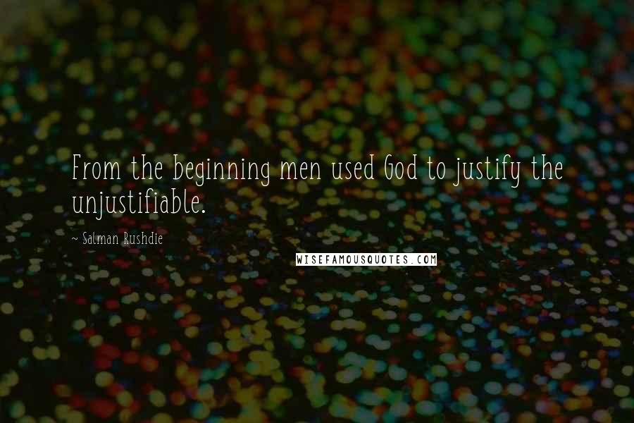 Salman Rushdie Quotes: From the beginning men used God to justify the unjustifiable.