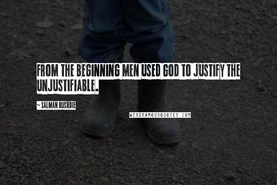 Salman Rushdie Quotes: From the beginning men used God to justify the unjustifiable.