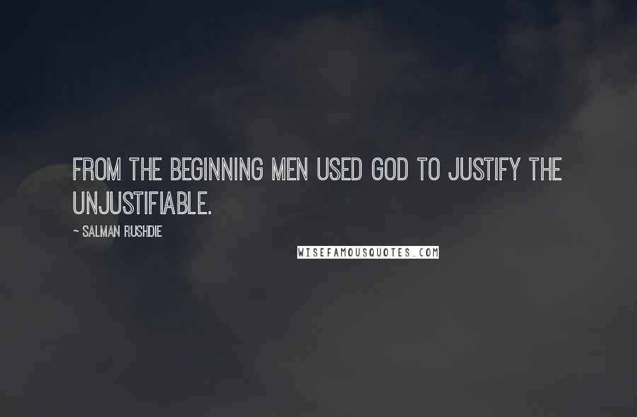 Salman Rushdie Quotes: From the beginning men used God to justify the unjustifiable.