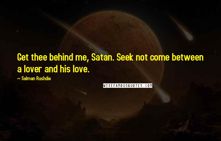 Salman Rushdie Quotes: Get thee behind me, Satan. Seek not come between a lover and his love.