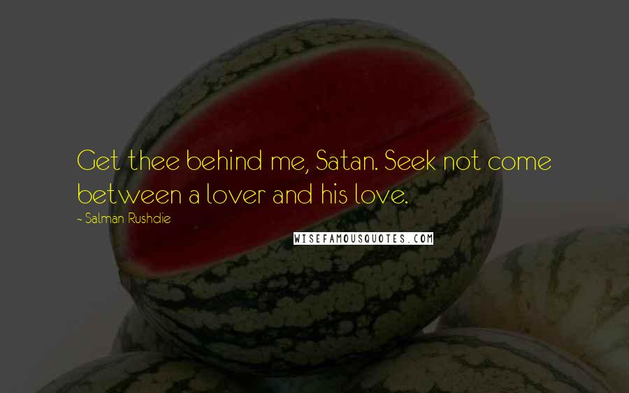 Salman Rushdie Quotes: Get thee behind me, Satan. Seek not come between a lover and his love.