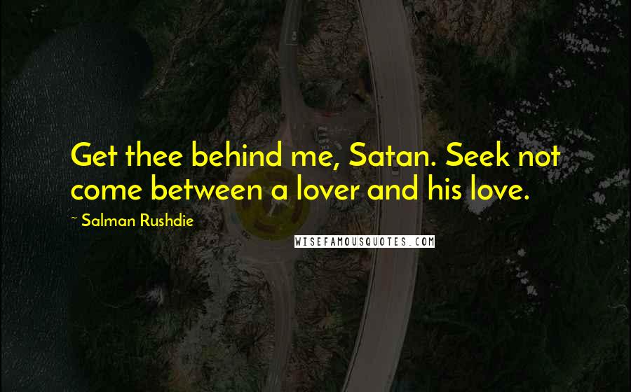 Salman Rushdie Quotes: Get thee behind me, Satan. Seek not come between a lover and his love.