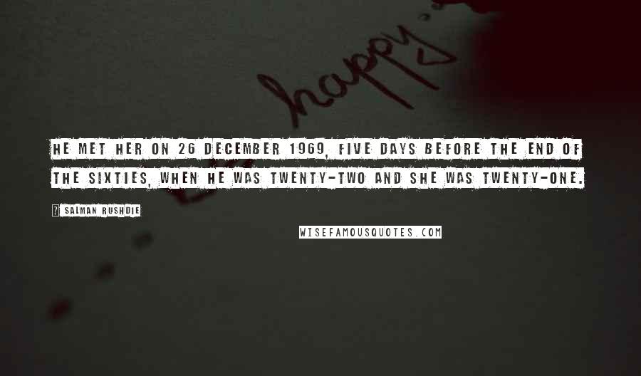 Salman Rushdie Quotes: He met her on 26 December 1969, five days before the end of the sixties, when he was twenty-two and she was twenty-one.