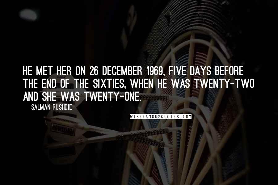 Salman Rushdie Quotes: He met her on 26 December 1969, five days before the end of the sixties, when he was twenty-two and she was twenty-one.