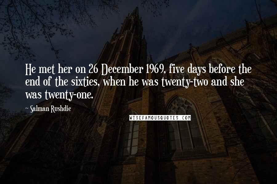 Salman Rushdie Quotes: He met her on 26 December 1969, five days before the end of the sixties, when he was twenty-two and she was twenty-one.