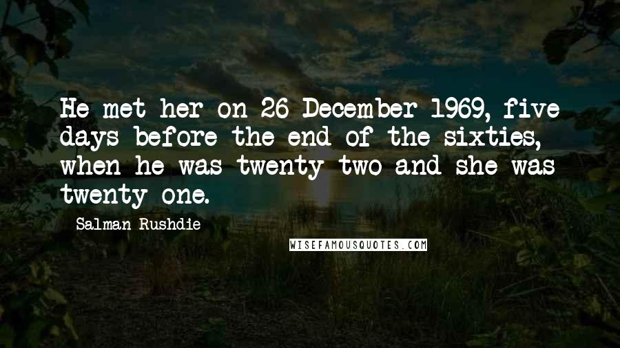 Salman Rushdie Quotes: He met her on 26 December 1969, five days before the end of the sixties, when he was twenty-two and she was twenty-one.
