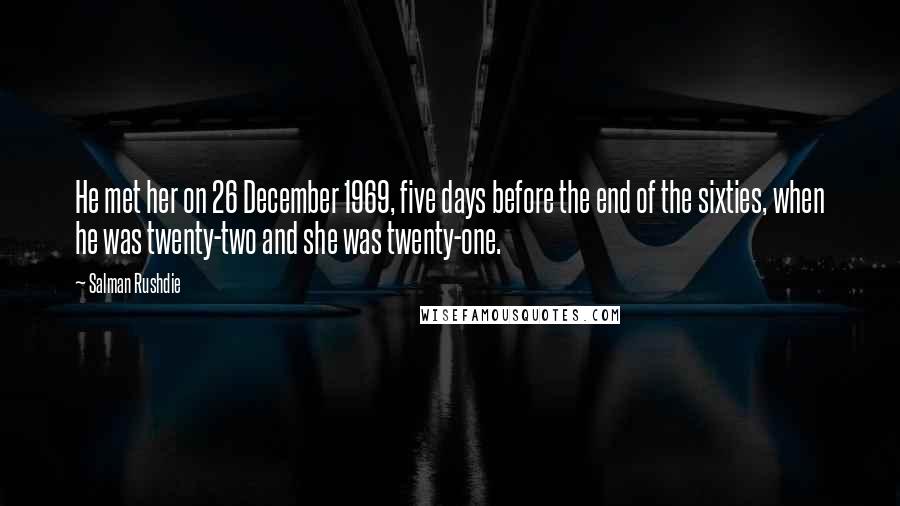 Salman Rushdie Quotes: He met her on 26 December 1969, five days before the end of the sixties, when he was twenty-two and she was twenty-one.