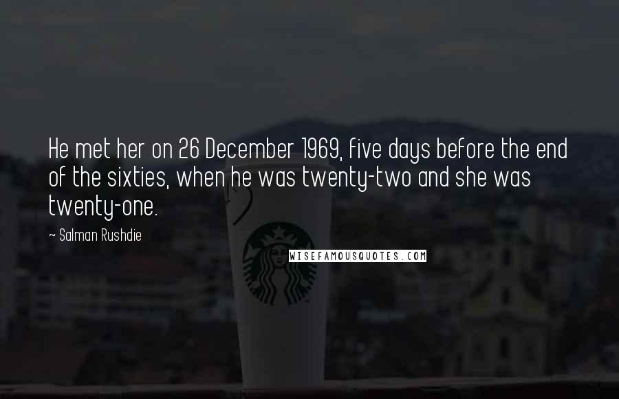 Salman Rushdie Quotes: He met her on 26 December 1969, five days before the end of the sixties, when he was twenty-two and she was twenty-one.