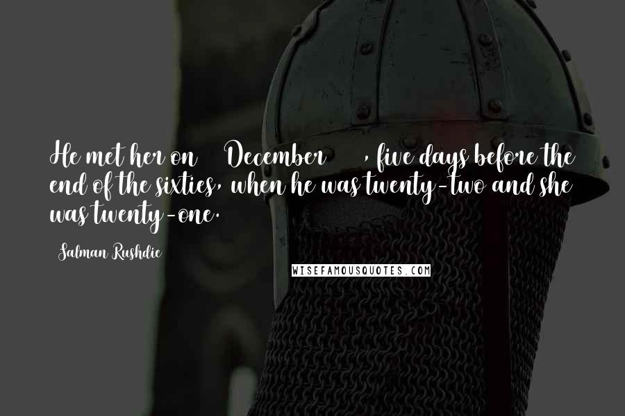 Salman Rushdie Quotes: He met her on 26 December 1969, five days before the end of the sixties, when he was twenty-two and she was twenty-one.