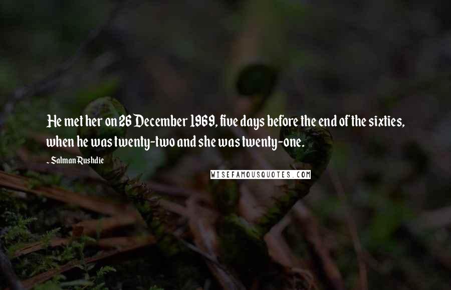 Salman Rushdie Quotes: He met her on 26 December 1969, five days before the end of the sixties, when he was twenty-two and she was twenty-one.