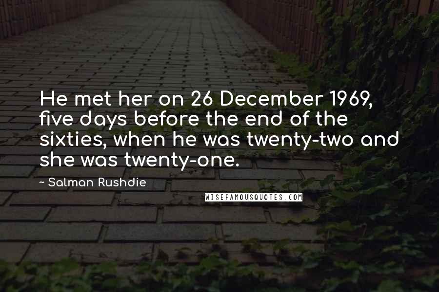 Salman Rushdie Quotes: He met her on 26 December 1969, five days before the end of the sixties, when he was twenty-two and she was twenty-one.