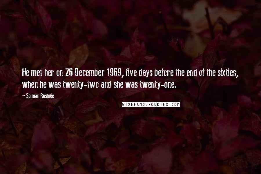 Salman Rushdie Quotes: He met her on 26 December 1969, five days before the end of the sixties, when he was twenty-two and she was twenty-one.