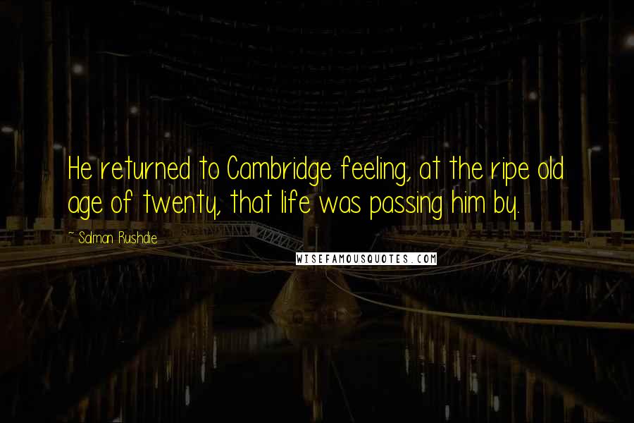 Salman Rushdie Quotes: He returned to Cambridge feeling, at the ripe old age of twenty, that life was passing him by.