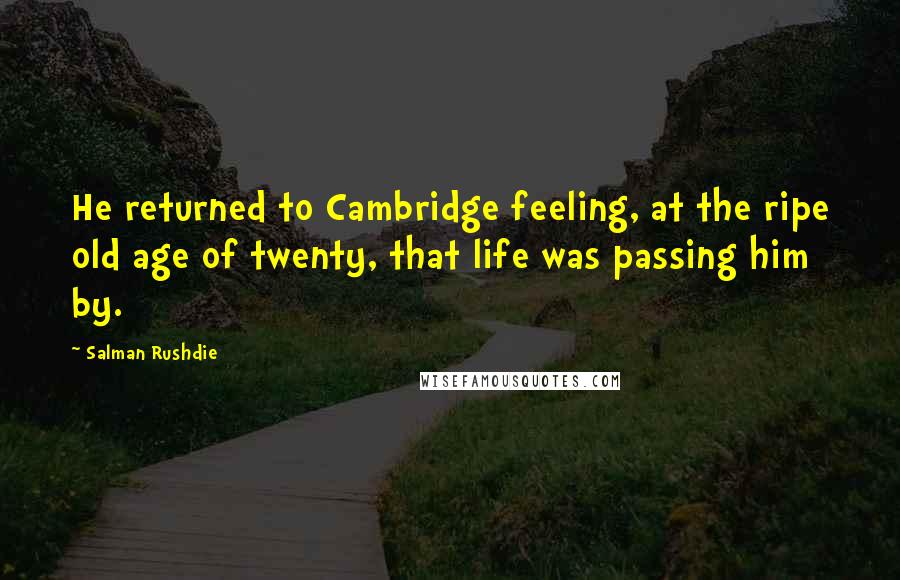 Salman Rushdie Quotes: He returned to Cambridge feeling, at the ripe old age of twenty, that life was passing him by.