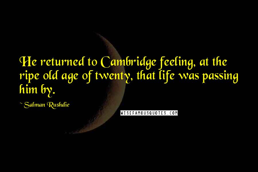 Salman Rushdie Quotes: He returned to Cambridge feeling, at the ripe old age of twenty, that life was passing him by.