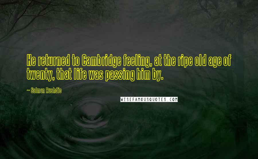 Salman Rushdie Quotes: He returned to Cambridge feeling, at the ripe old age of twenty, that life was passing him by.