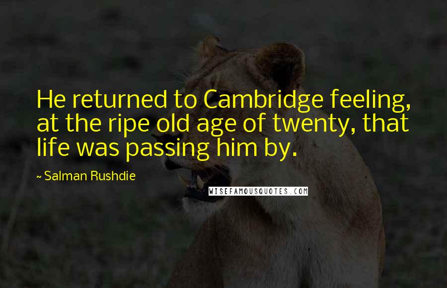Salman Rushdie Quotes: He returned to Cambridge feeling, at the ripe old age of twenty, that life was passing him by.