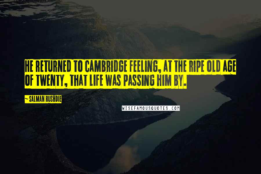Salman Rushdie Quotes: He returned to Cambridge feeling, at the ripe old age of twenty, that life was passing him by.