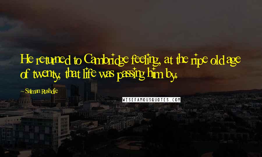 Salman Rushdie Quotes: He returned to Cambridge feeling, at the ripe old age of twenty, that life was passing him by.