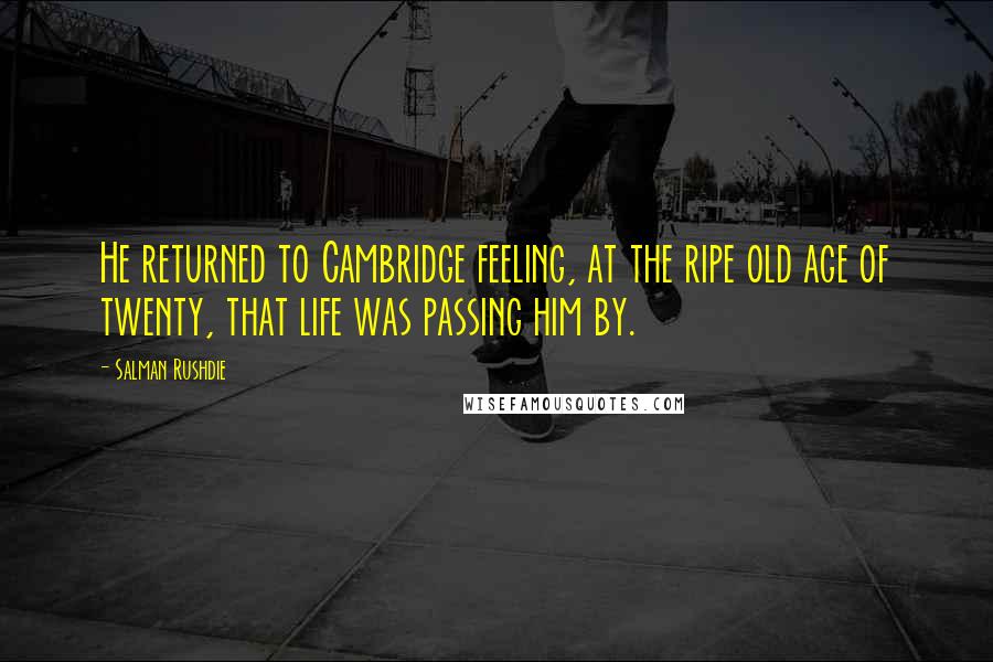 Salman Rushdie Quotes: He returned to Cambridge feeling, at the ripe old age of twenty, that life was passing him by.