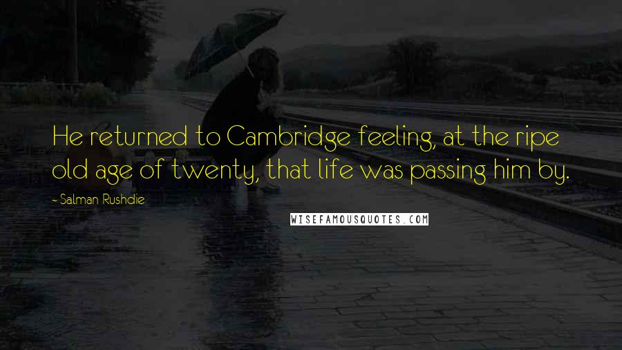 Salman Rushdie Quotes: He returned to Cambridge feeling, at the ripe old age of twenty, that life was passing him by.