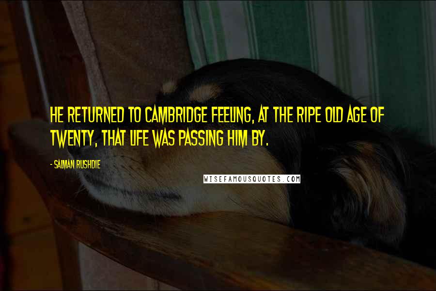 Salman Rushdie Quotes: He returned to Cambridge feeling, at the ripe old age of twenty, that life was passing him by.