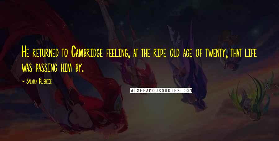 Salman Rushdie Quotes: He returned to Cambridge feeling, at the ripe old age of twenty, that life was passing him by.