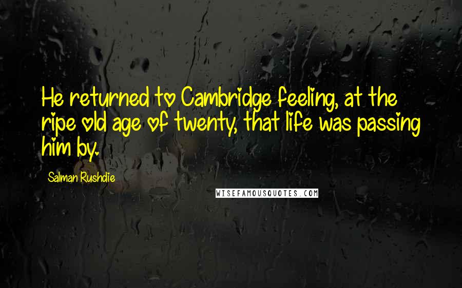Salman Rushdie Quotes: He returned to Cambridge feeling, at the ripe old age of twenty, that life was passing him by.