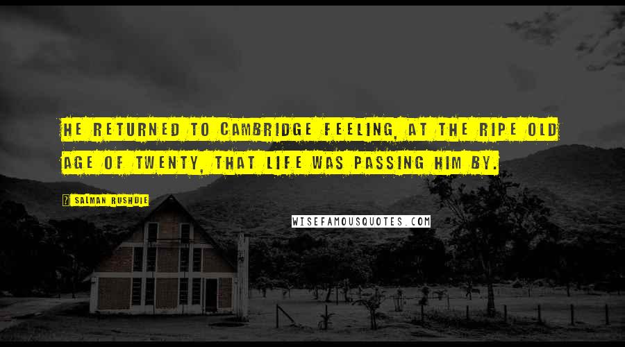 Salman Rushdie Quotes: He returned to Cambridge feeling, at the ripe old age of twenty, that life was passing him by.