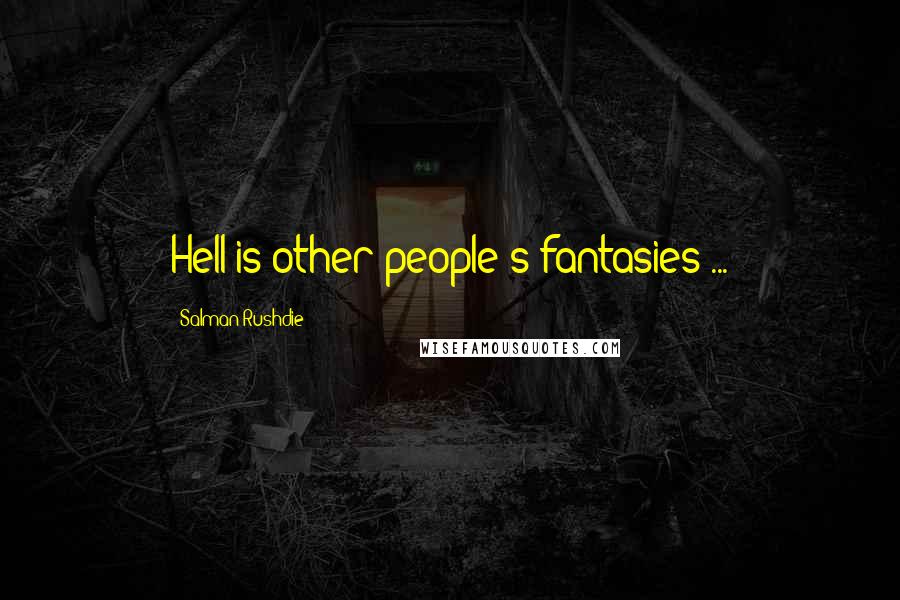Salman Rushdie Quotes: Hell is other people's fantasies ...