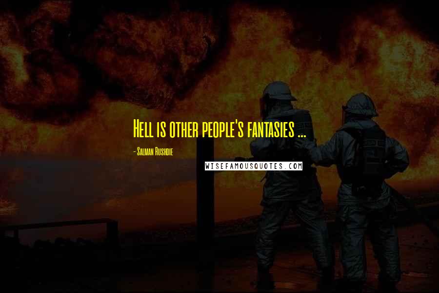 Salman Rushdie Quotes: Hell is other people's fantasies ...