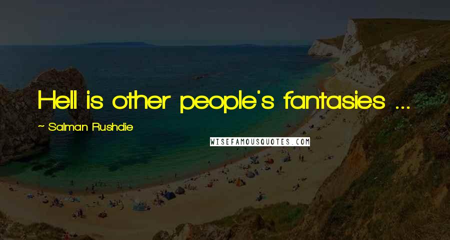 Salman Rushdie Quotes: Hell is other people's fantasies ...