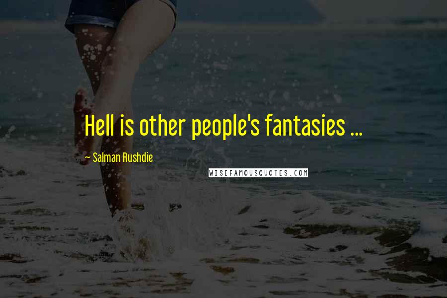 Salman Rushdie Quotes: Hell is other people's fantasies ...