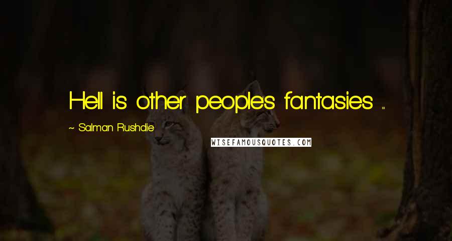 Salman Rushdie Quotes: Hell is other people's fantasies ...