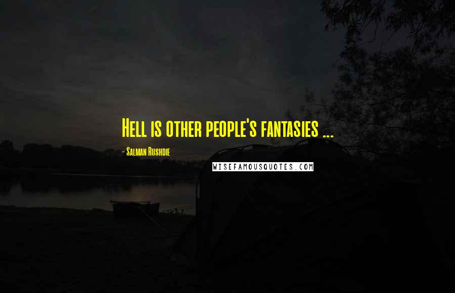 Salman Rushdie Quotes: Hell is other people's fantasies ...
