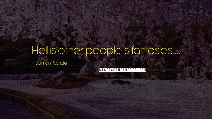 Salman Rushdie Quotes: Hell is other people's fantasies ...