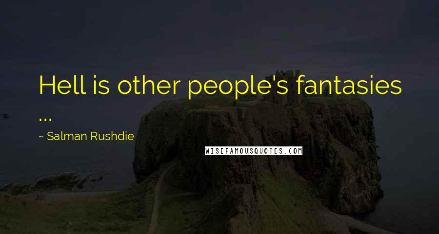 Salman Rushdie Quotes: Hell is other people's fantasies ...