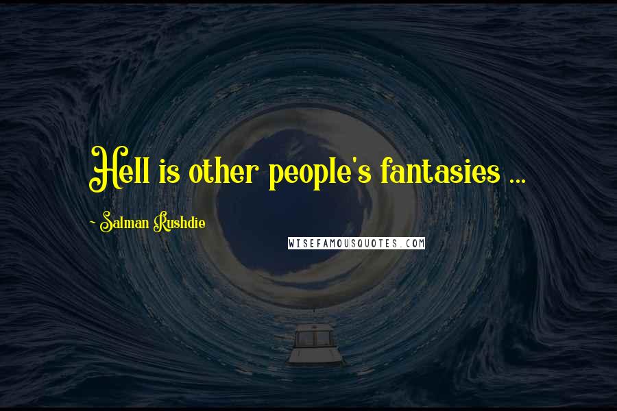 Salman Rushdie Quotes: Hell is other people's fantasies ...