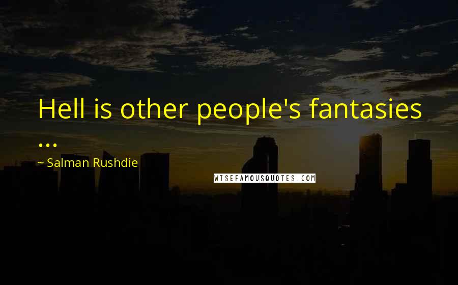 Salman Rushdie Quotes: Hell is other people's fantasies ...