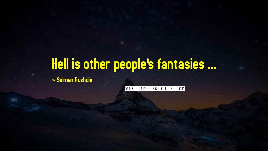 Salman Rushdie Quotes: Hell is other people's fantasies ...