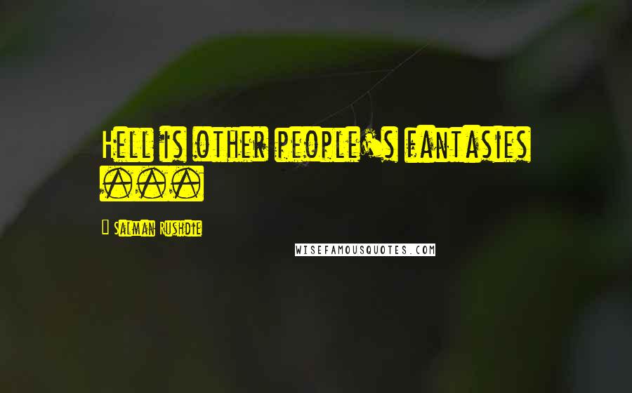 Salman Rushdie Quotes: Hell is other people's fantasies ...
