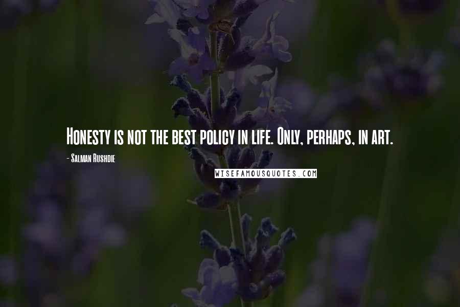 Salman Rushdie Quotes: Honesty is not the best policy in life. Only, perhaps, in art.